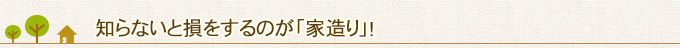 知らないと損をするのが「家造り」！