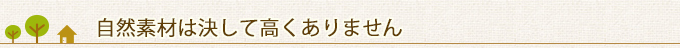 自然素材は本当に高いと思いますか？