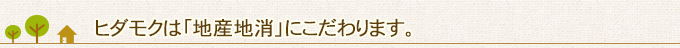 ヒダモクは「地産地消」にこだわります。